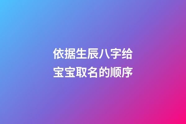 依据生辰八字给宝宝取名的顺序