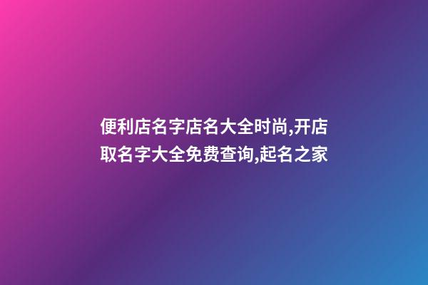 便利店名字店名大全时尚,开店取名字大全免费查询,起名之家