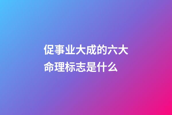 促事业大成的六大命理标志是什么