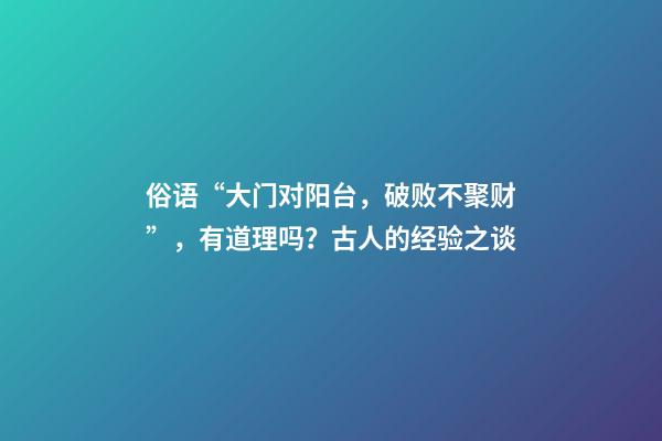 俗语“大门对阳台，破败不聚财”，有道理吗？古人的经验之谈