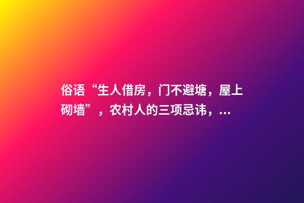 俗语“生人借房，门不避塘，屋上砌墙”，农村人的三项忌讳，懂吗