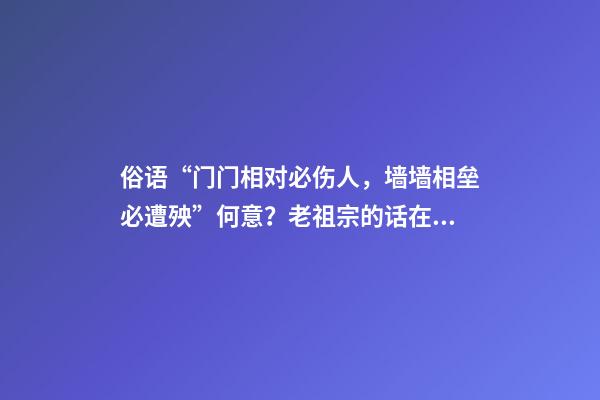 俗语“门门相对必伤人，墙墙相垒必遭殃”何意？老祖宗的话在理？