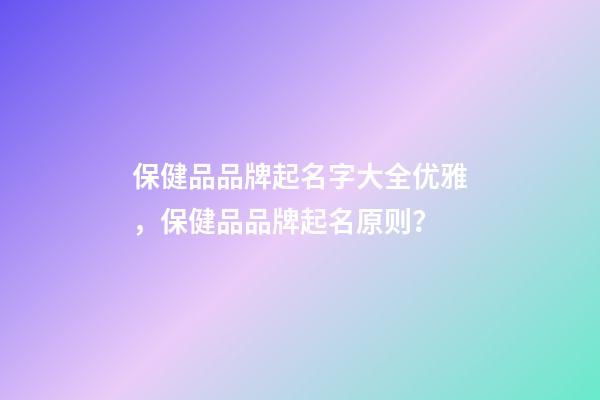 保健品品牌起名字大全优雅，保健品品牌起名原则？-第1张-商标起名-玄机派