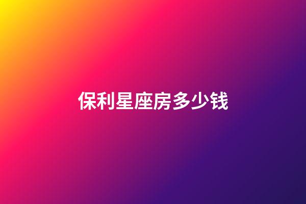 保利星座房多少钱-第1张-星座运势-玄机派