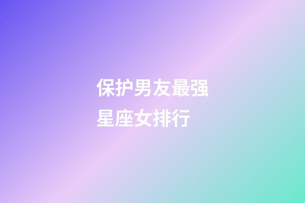 保护男友最强星座女排行-第1张-星座运势-玄机派