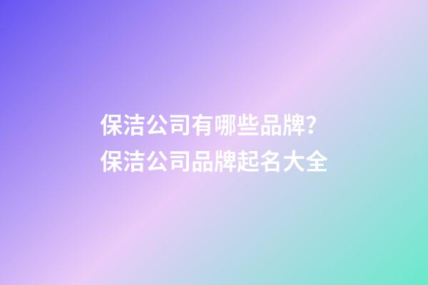 保洁公司有哪些品牌？保洁公司品牌起名大全-第1张-公司起名-玄机派