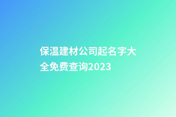 保温建材公司起名字大全免费查询2023-第1张-公司起名-玄机派