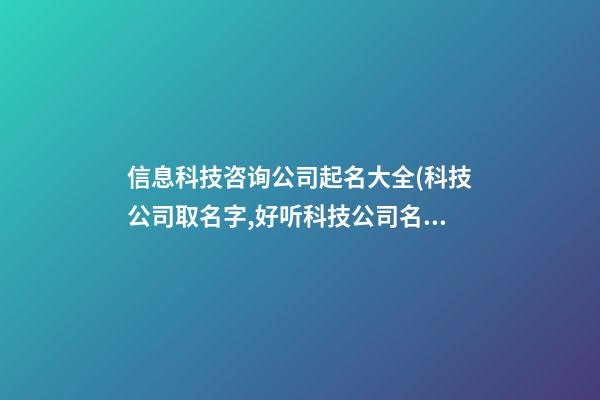 信息科技咨询公司起名大全(科技公司取名字,好听科技公司名称大全)-第1张-公司起名-玄机派