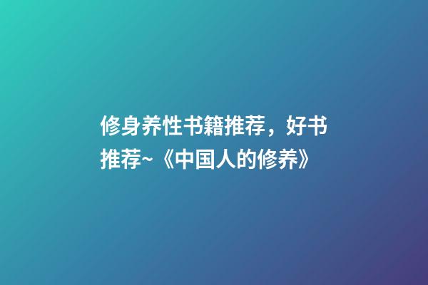 修身养性书籍推荐，好书推荐~《中国人的修养》-第1张-观点-玄机派