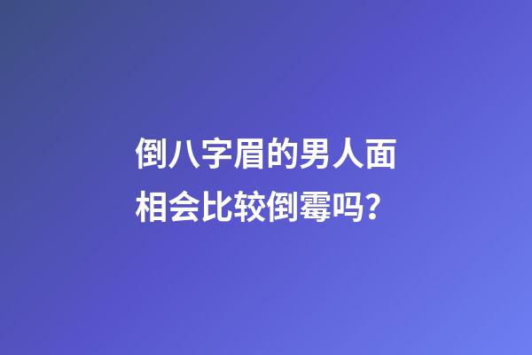 倒八字眉的男人面相会比较倒霉吗？