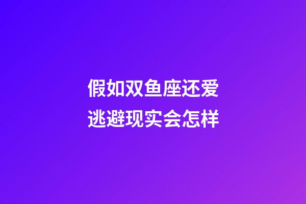 假如双鱼座还爱逃避现实会怎样-第1张-星座运势-玄机派