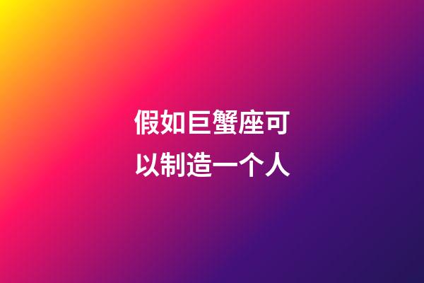 假如巨蟹座可以制造一个人-第1张-星座运势-玄机派