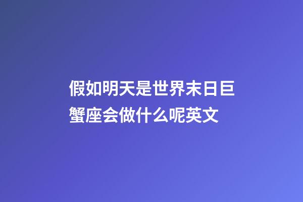 假如明天是世界末日巨蟹座会做什么呢英文-第1张-星座运势-玄机派