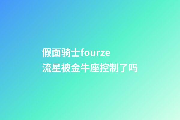 假面骑士fourze流星被金牛座控制了吗-第1张-星座运势-玄机派