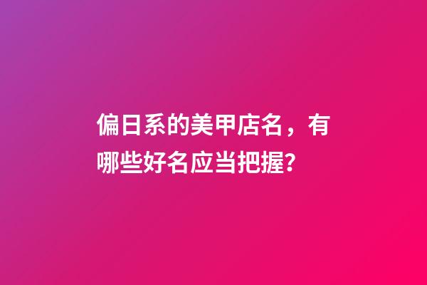 偏日系的美甲店名，有哪些好名应当把握？