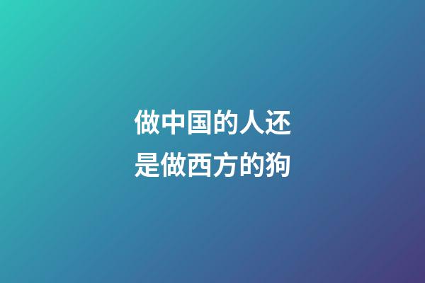 做中国的人还是做西方的狗