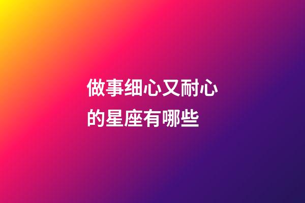 做事细心又耐心的星座有哪些-第1张-星座运势-玄机派