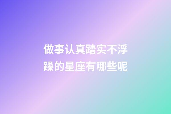 做事认真踏实不浮躁的星座有哪些呢-第1张-星座运势-玄机派