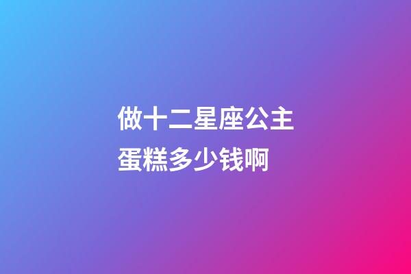 做十二星座公主蛋糕多少钱啊