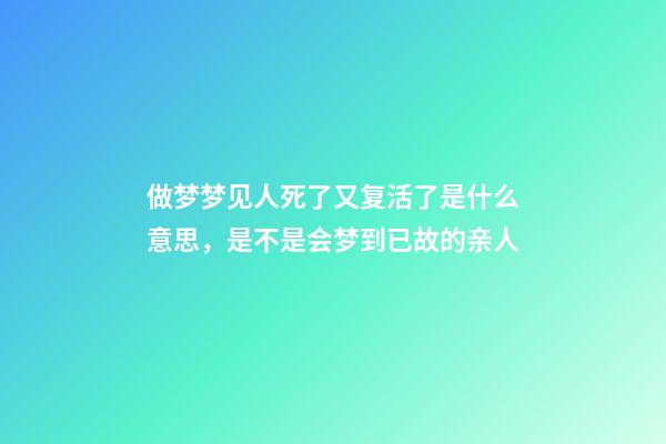 做梦梦见人死了又复活了是什么意思，是不是会梦到已故的亲人-第1张-观点-玄机派