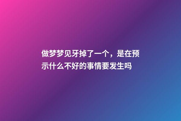 做梦梦见牙掉了一个，是在预示什么不好的事情要发生吗-第1张-观点-玄机派