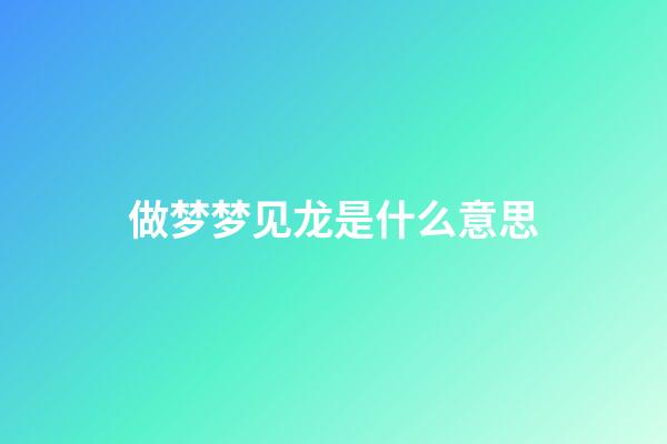 做梦梦见龙是什么意思