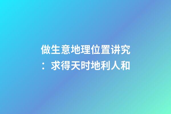 做生意地理位置讲究：求得天时地利人和