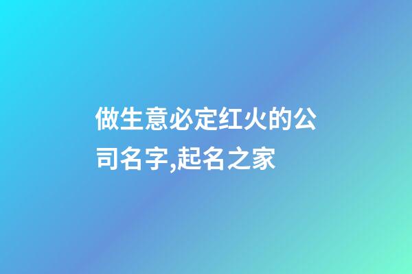 做生意必定红火的公司名字,起名之家-第1张-公司起名-玄机派