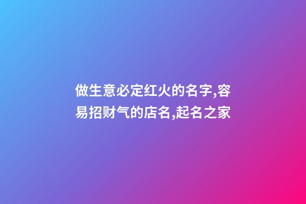 做生意必定红火的名字,容易招财气的店名,起名之家