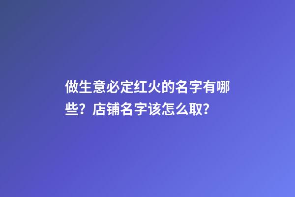 做生意必定红火的名字有哪些？店铺名字该怎么取？-第1张-店铺起名-玄机派