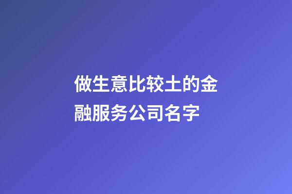 做生意比较土的金融服务公司名字-第1张-公司起名-玄机派