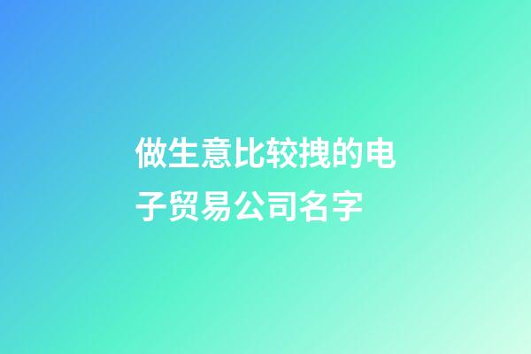 做生意比较拽的电子贸易公司名字-第1张-公司起名-玄机派