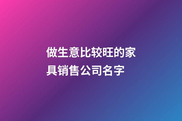 做生意比较旺的家具销售公司名字-第1张-公司起名-玄机派