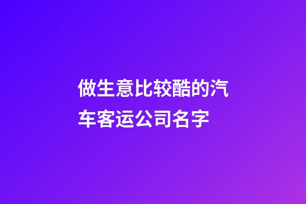 做生意比较酷的汽车客运公司名字-第1张-公司起名-玄机派