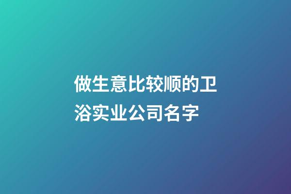 做生意比较顺的卫浴实业公司名字-第1张-公司起名-玄机派