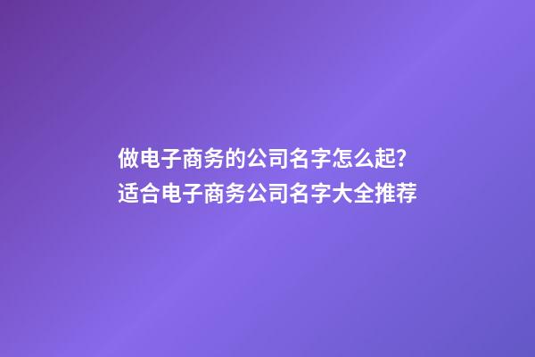 做电子商务的公司名字怎么起？适合电子商务公司名字大全推荐-第1张-公司起名-玄机派