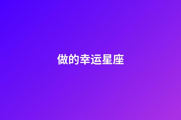 做的幸运星座-第1张-星座运势-玄机派