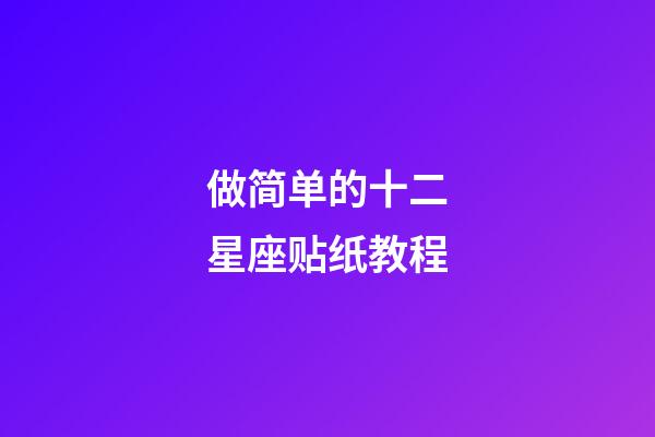 做简单的十二星座贴纸教程-第1张-星座运势-玄机派