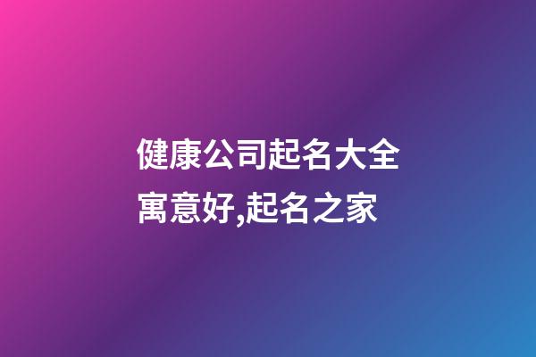 健康公司起名大全寓意好,起名之家-第1张-公司起名-玄机派