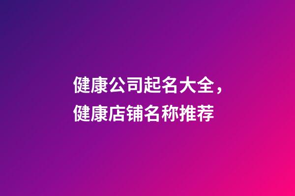 健康公司起名大全，健康店铺名称推荐