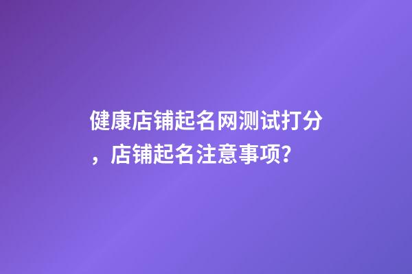 健康店铺起名网测试打分，店铺起名注意事项？-第1张-店铺起名-玄机派