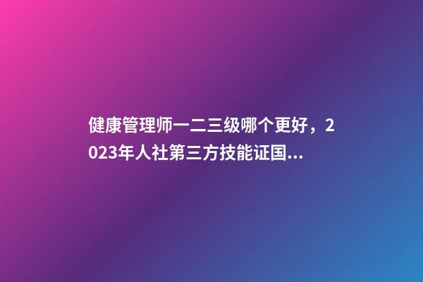 健康管理师一二三级哪个更好，2023年人社第三方技能证(健康管理师)国网可查-第1张-观点-玄机派