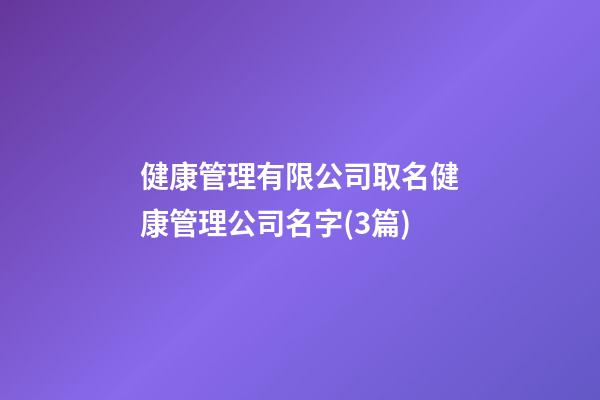 健康管理有限公司取名健康管理公司名字(3篇)-第1张-公司起名-玄机派