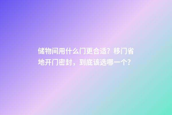 储物间用什么门更合适？移门省地开门密封，到底该选哪一个？