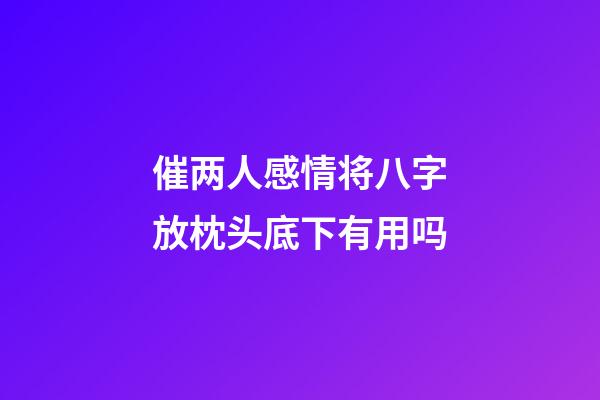 催两人感情将八字放枕头底下有用吗