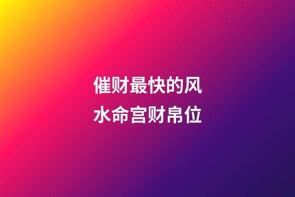 催财最快的风水命宫财帛位