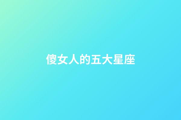 傻女人的五大星座-第1张-星座运势-玄机派