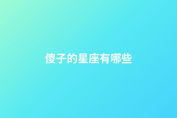 傻子的星座有哪些-第1张-星座运势-玄机派