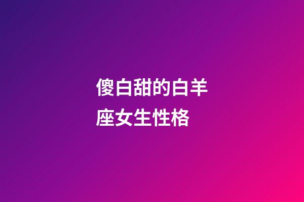 傻白甜的白羊座女生性格-第1张-星座运势-玄机派