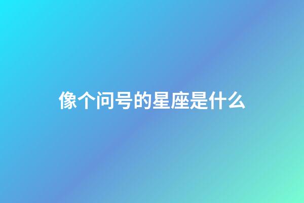 像个问号的星座是什么